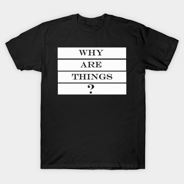 why are things T-Shirt by NotComplainingJustAsking